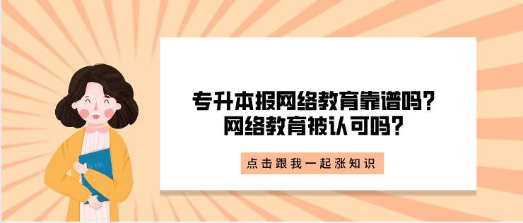 专升本报网络教育靠谱吗？网络教育被认可吗？