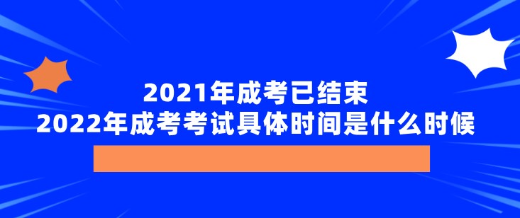 2021年成考已结束，2022年成考考试具体时间是什么时候？