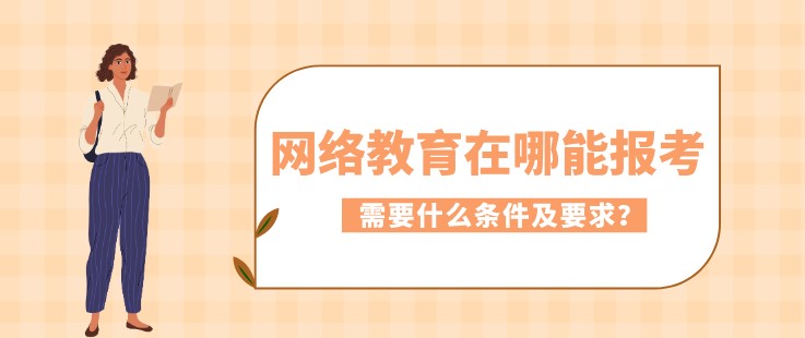 网络教育在哪能报考，需要什么条件及要求？