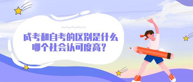 成考和自考的区别是什么，哪个社会认可度高？