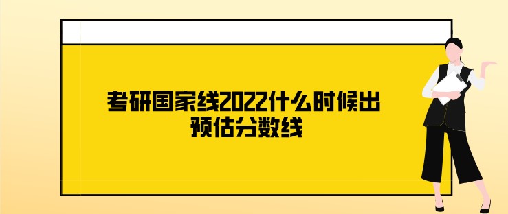 考研国家线2022什么时候出 预估分数线