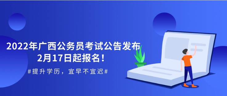 2022年广西公务员考试公告发布，2月17日起报名！