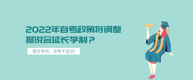 2022年自考政策将调整，据说会延长学制？