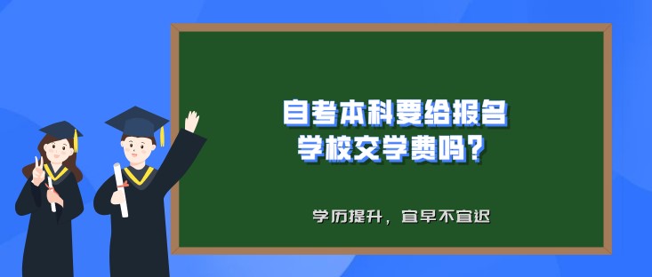 自考本科要给报名学校交学费吗？