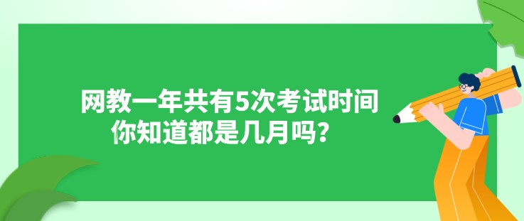 网教一年共有5次考试时间，你知道都是几月吗？ 