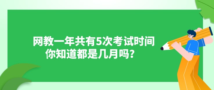 网教一年共有5次考试时间，你知道都是几月吗？ 