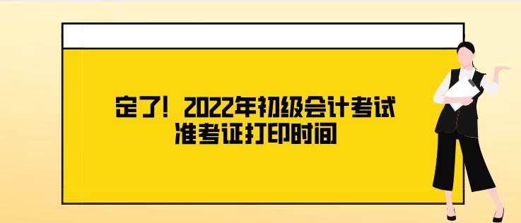 定了！2022年初级会计考试准考证打印时间