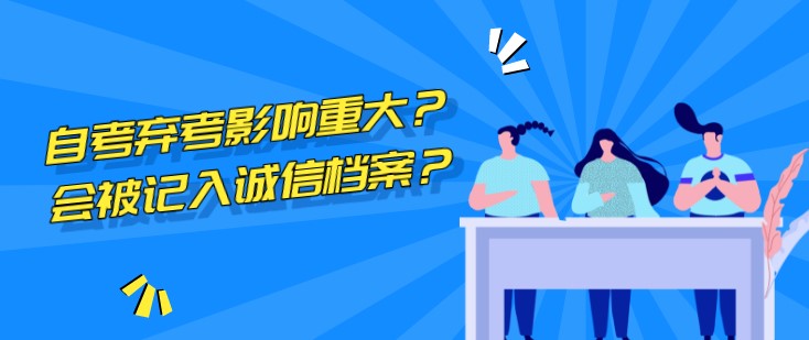 惊！自考弃考影响重大？会被记入诚信档案？