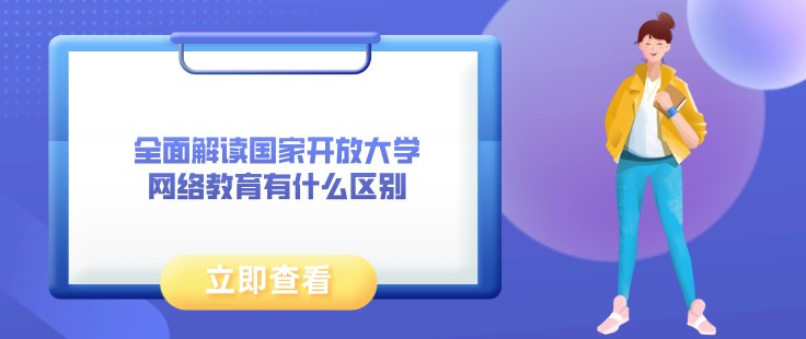 全面解读国家开放大学和网络教育有什么区别