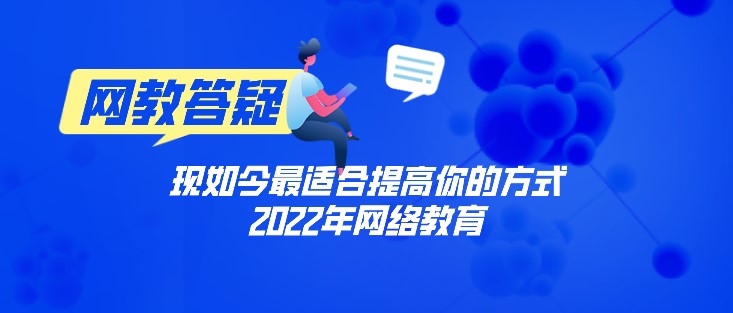 2022年网络教育，现如今适合提高你的方式！