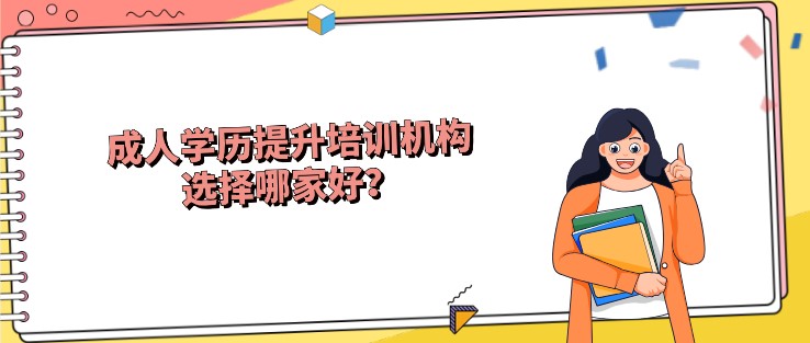 成人学历提升培训机构选择哪家好？