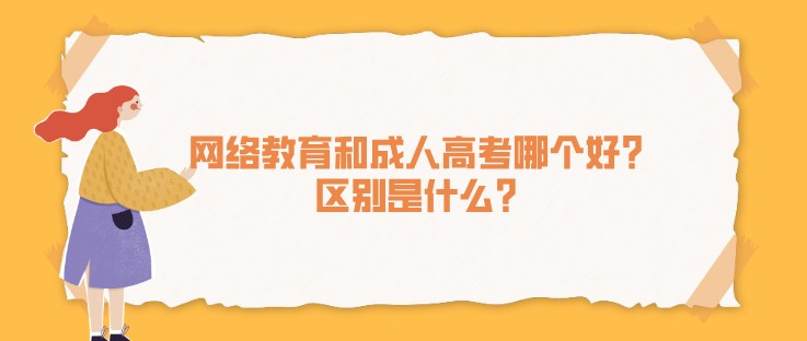 网络教育和成人高考哪个好？区别是什么？