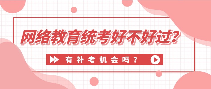 网络教育统考好不好过？有补考机会吗？