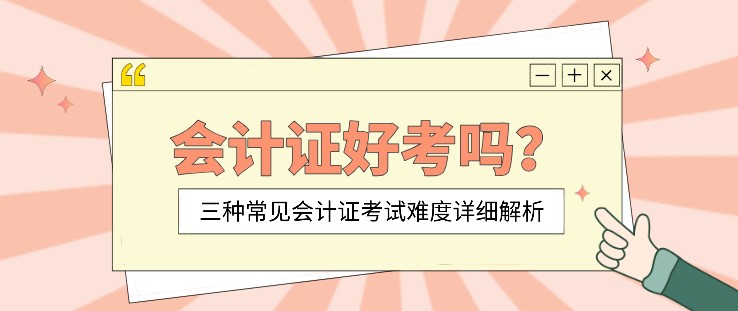 会计证好考吗？三种常见会计证考试难度详细解析