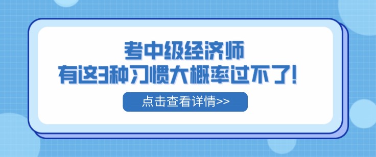 考中级经济师，有这3种习惯大概率过不了！