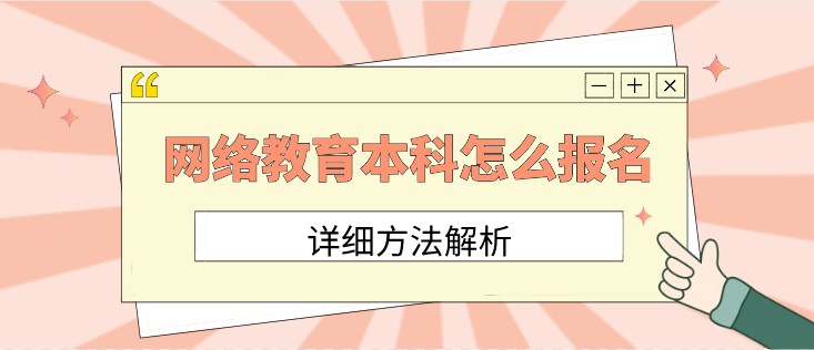 网络教育本科怎么报名知名大学？详细方法解析