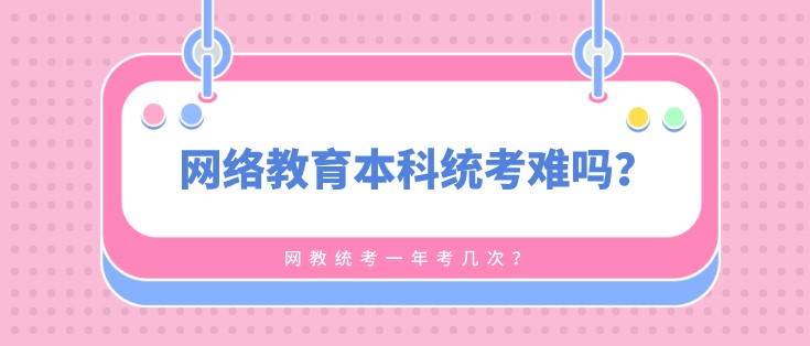 网络教育本科统考难吗，一年考几次？