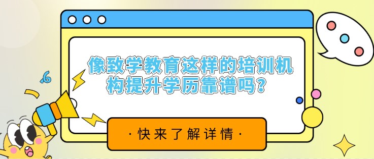 像致学教育这样的培训机构提升学历靠谱吗？