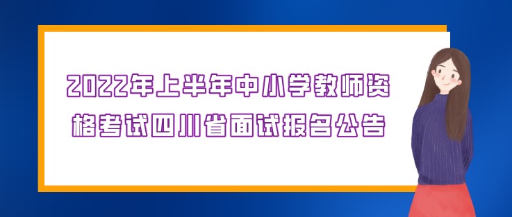 2022年上半年中小学教师资格考试四川省面试报名公告