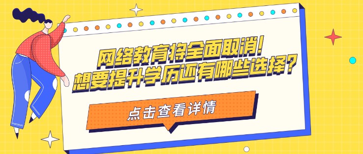 网络教育将全面取消！想要提升学历还有哪些选择？