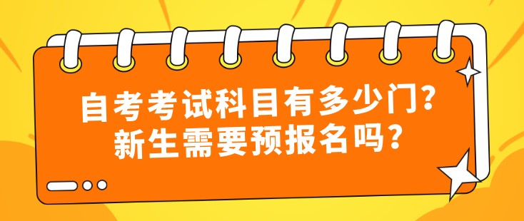 自考考试科目有多少门？新生需要预报名吗？