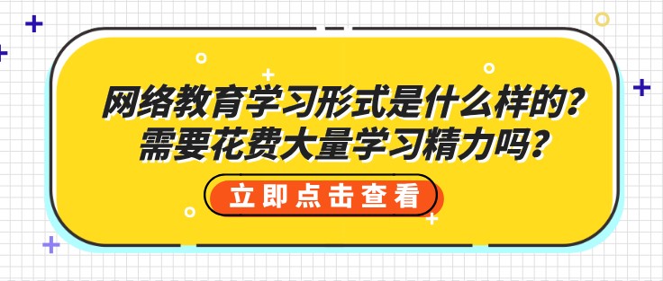 网络教育学习形式是什么样的？需要花费大量学习精力吗？