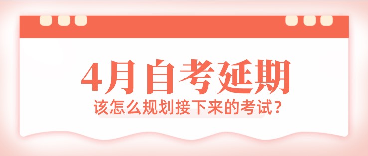 4月自考延期，该怎么规划接下来的考试？