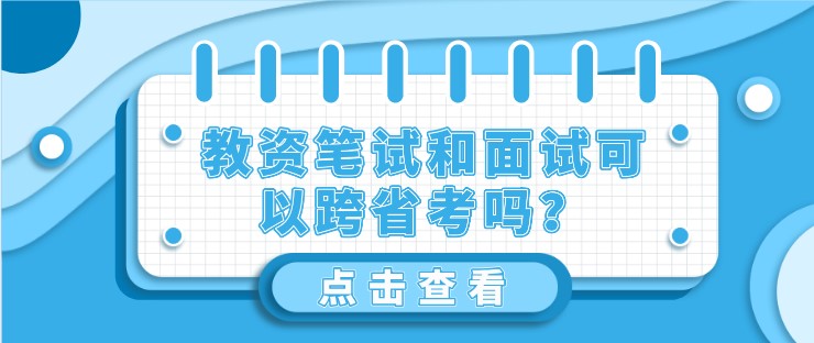 教资笔试和面试可以跨省考吗？