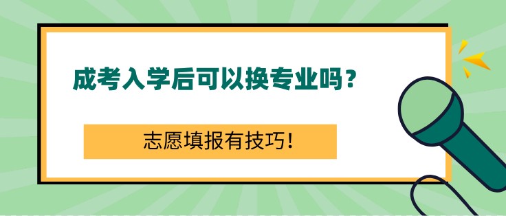 成考入学后可以换专业吗？志愿填报有技巧！