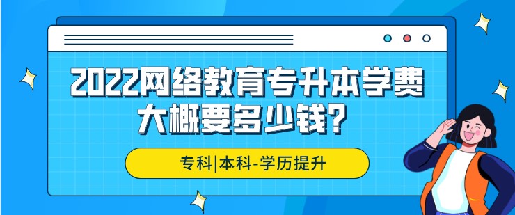 2022网络教育专升本学费大概要多少钱？