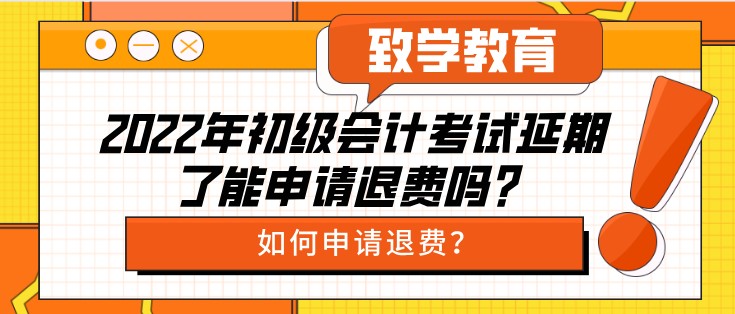 2022年初级会计考试延期了能申请退费吗？如何申请退费？