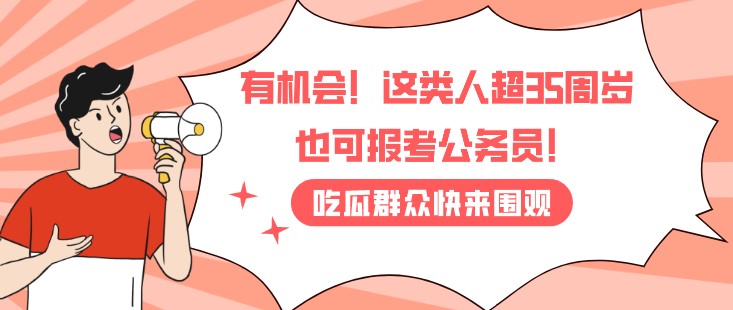 有机会！这类人超35周岁也可报考公务员！