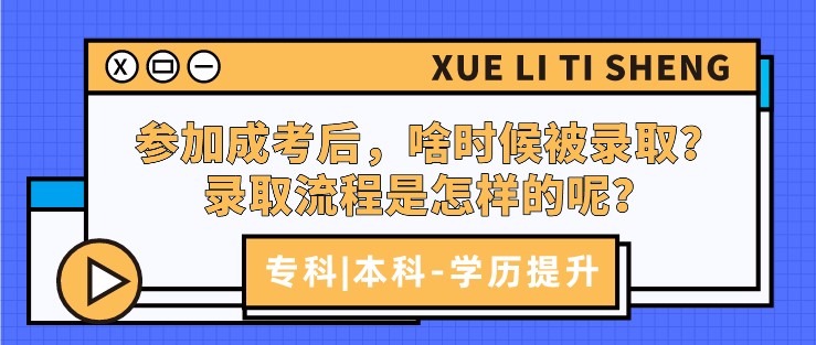 参加成考后，啥时候被录取？录取流程是怎样的呢？