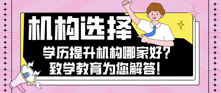 学历提升机构哪家好？致学教育为您解答！