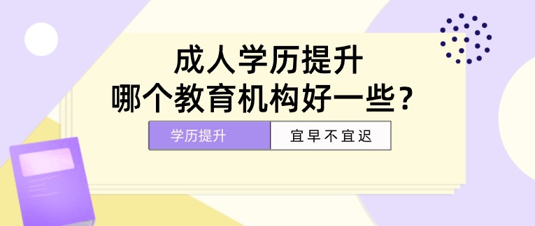 成人学历提升，哪个教育机构好一些？