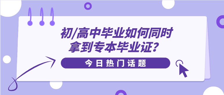 初/高中毕业如何同时拿到专本毕业证？