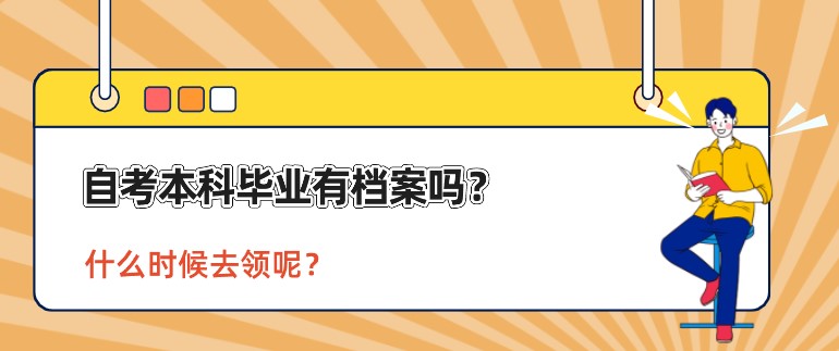 自考本科毕业有档案吗？什么时候去领呢？