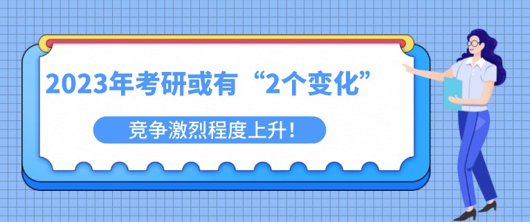 2023年考研或有“2个变化”，竞争激烈程度上升！