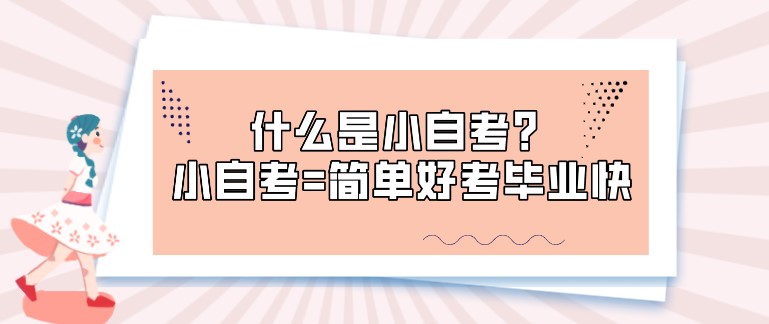 什么是小自考？小自考=简单好考毕业快