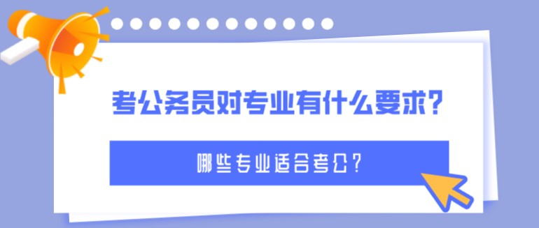 考公务员对专业有什么要求？哪些专业适合考公？