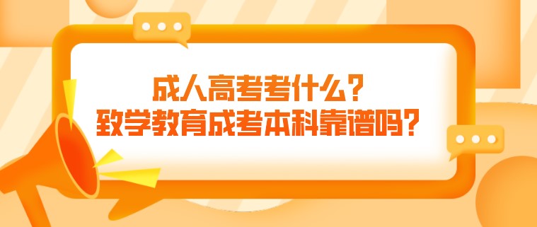 成人高考考什么？致学教育成考本科靠谱吗？
