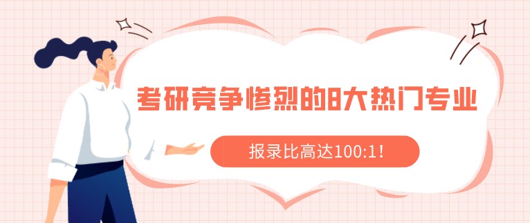 考研竞争惨烈的8大热门专业，报录比高达100:1！