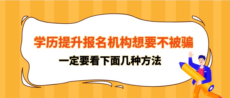 学历提升报名机构想要不被骗，一定要看下面几种方法！