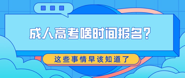 成人高考啥时间报名？这些事情早该知道了！