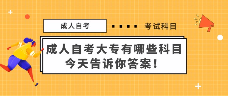 成人自考大专有哪些科目，今天告诉你答案！