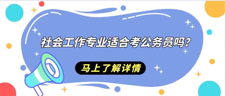 社会工作专业适合考公务员吗？有哪些优势？