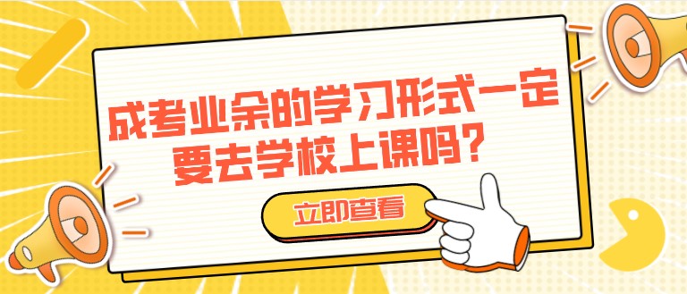 成考业余的学习形式一定要去学校上课吗？