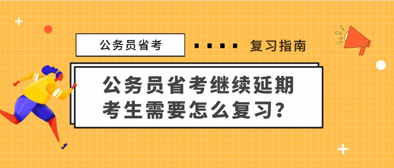 公务员省考继续延期，考生需要怎么复习？