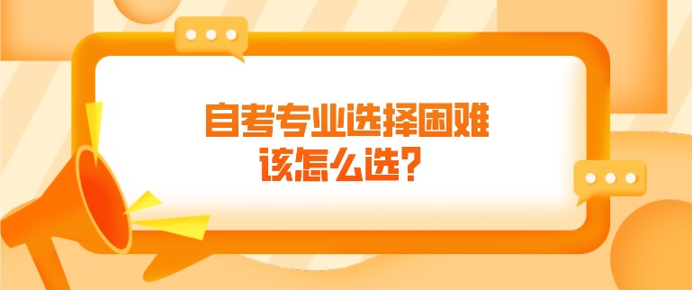 自考专业选择困难，该怎么选？