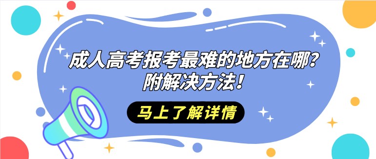 成人高考报考最难的地方在哪？附解决方法！